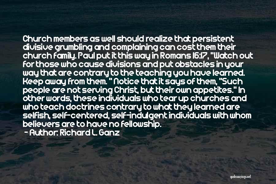 Richard L. Ganz Quotes: Church Members As Well Should Realize That Persistent Divisive Grumbling And Complaining Can Cost Them Their Church Family. Paul Put