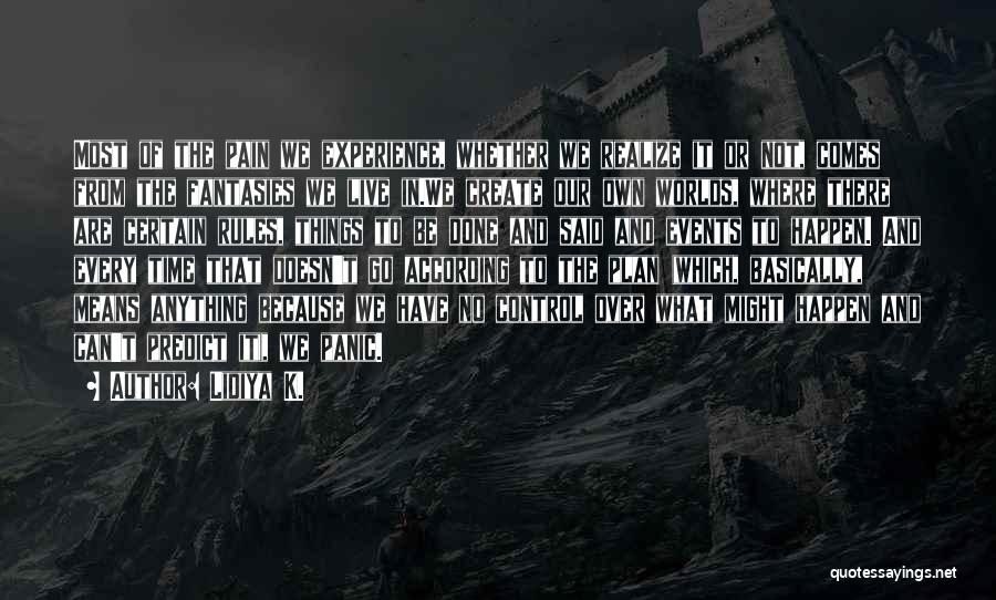 Lidiya K. Quotes: Most Of The Pain We Experience, Whether We Realize It Or Not, Comes From The Fantasies We Live In.we Create