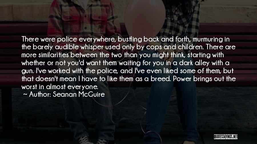 Seanan McGuire Quotes: There Were Police Everywhere, Bustling Back And Forth, Murmuring In The Barely Audible Whisper Used Only By Cops And Children.