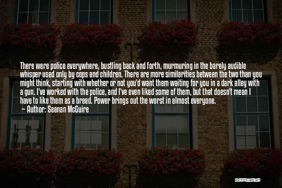 Seanan McGuire Quotes: There Were Police Everywhere, Bustling Back And Forth, Murmuring In The Barely Audible Whisper Used Only By Cops And Children.