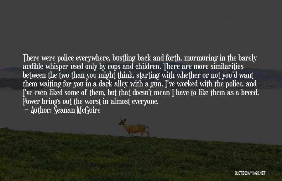 Seanan McGuire Quotes: There Were Police Everywhere, Bustling Back And Forth, Murmuring In The Barely Audible Whisper Used Only By Cops And Children.