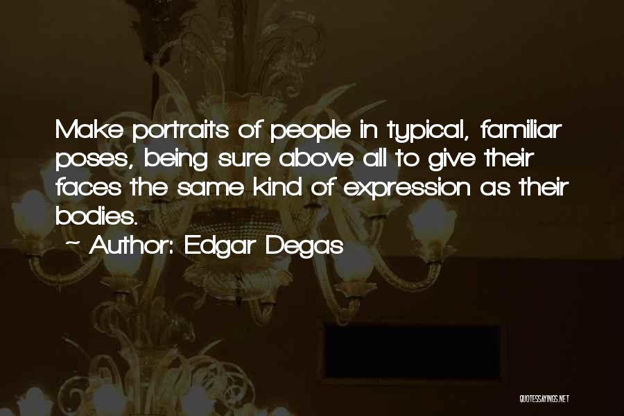 Edgar Degas Quotes: Make Portraits Of People In Typical, Familiar Poses, Being Sure Above All To Give Their Faces The Same Kind Of