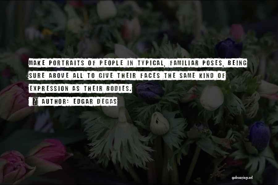Edgar Degas Quotes: Make Portraits Of People In Typical, Familiar Poses, Being Sure Above All To Give Their Faces The Same Kind Of