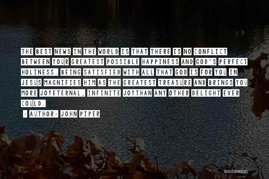 John Piper Quotes: The Best News In The World Is That There Is No Conflict Between Your Greatest Possible Happiness And God's Perfect