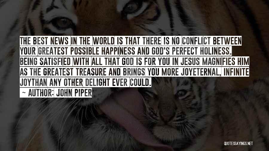 John Piper Quotes: The Best News In The World Is That There Is No Conflict Between Your Greatest Possible Happiness And God's Perfect