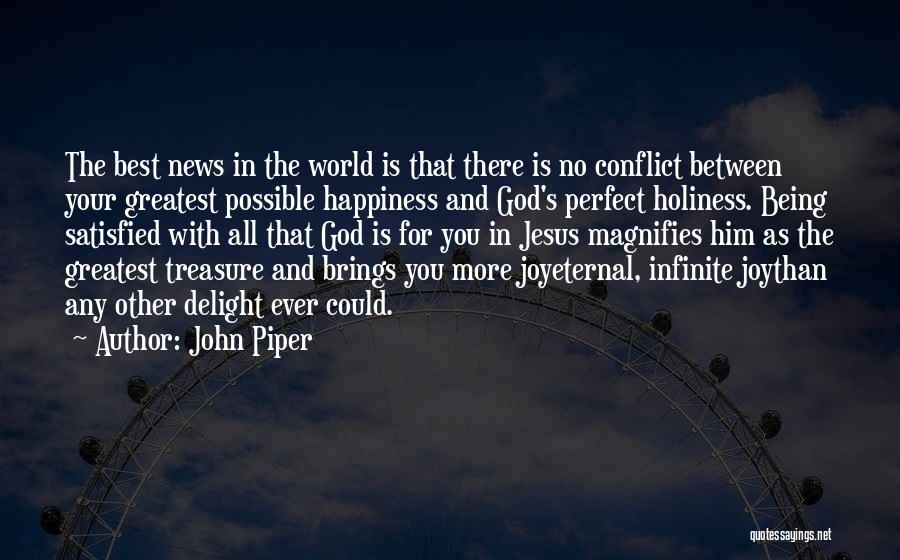 John Piper Quotes: The Best News In The World Is That There Is No Conflict Between Your Greatest Possible Happiness And God's Perfect