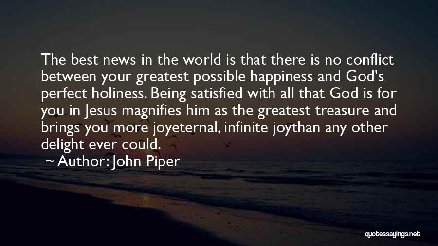 John Piper Quotes: The Best News In The World Is That There Is No Conflict Between Your Greatest Possible Happiness And God's Perfect