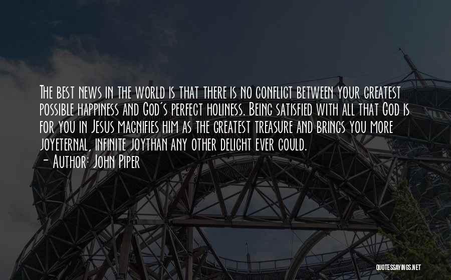 John Piper Quotes: The Best News In The World Is That There Is No Conflict Between Your Greatest Possible Happiness And God's Perfect