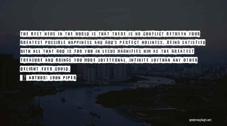 John Piper Quotes: The Best News In The World Is That There Is No Conflict Between Your Greatest Possible Happiness And God's Perfect