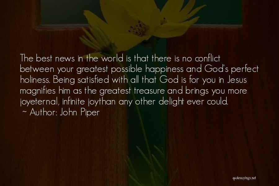 John Piper Quotes: The Best News In The World Is That There Is No Conflict Between Your Greatest Possible Happiness And God's Perfect