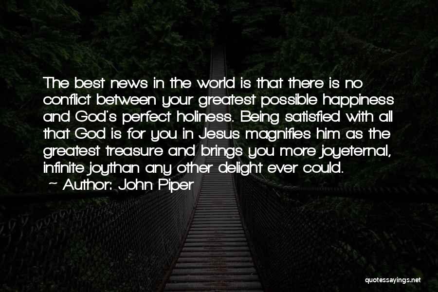 John Piper Quotes: The Best News In The World Is That There Is No Conflict Between Your Greatest Possible Happiness And God's Perfect