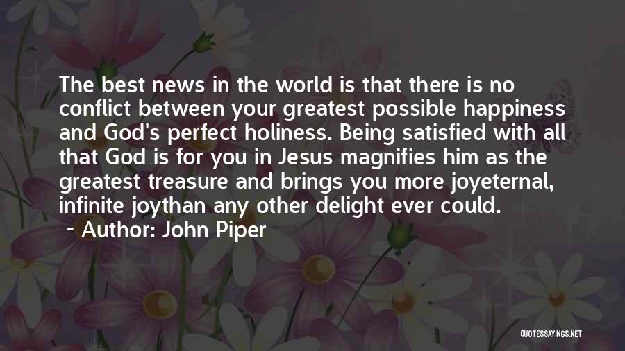 John Piper Quotes: The Best News In The World Is That There Is No Conflict Between Your Greatest Possible Happiness And God's Perfect