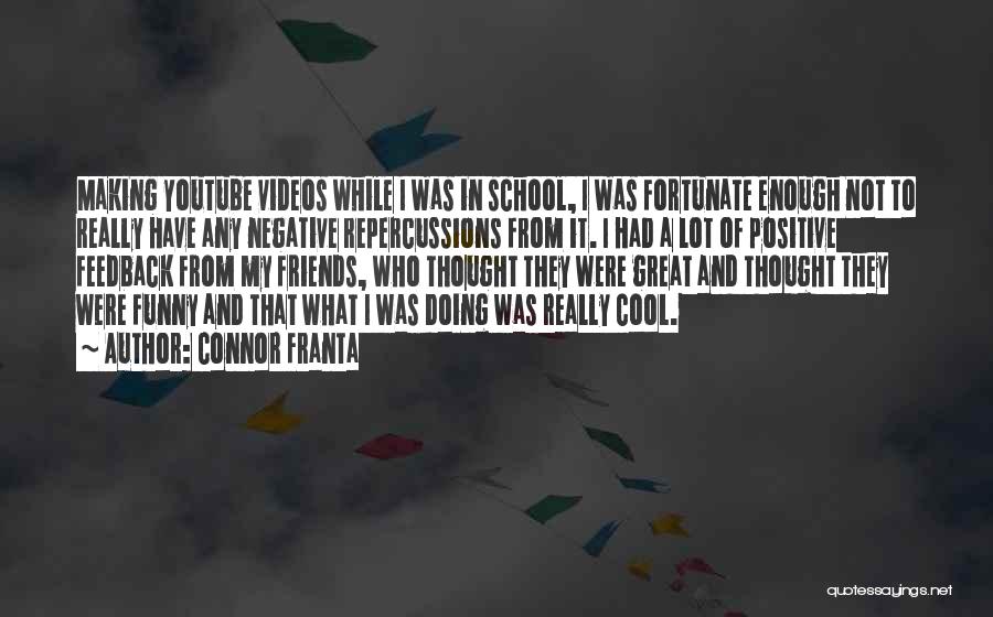 Connor Franta Quotes: Making Youtube Videos While I Was In School, I Was Fortunate Enough Not To Really Have Any Negative Repercussions From