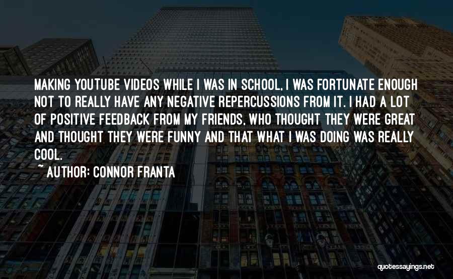 Connor Franta Quotes: Making Youtube Videos While I Was In School, I Was Fortunate Enough Not To Really Have Any Negative Repercussions From