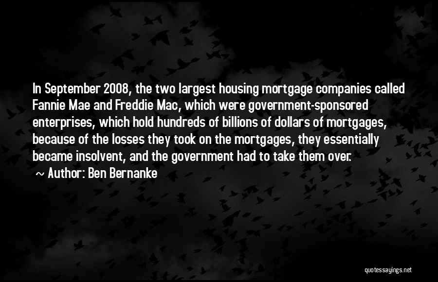 Ben Bernanke Quotes: In September 2008, The Two Largest Housing Mortgage Companies Called Fannie Mae And Freddie Mac, Which Were Government-sponsored Enterprises, Which