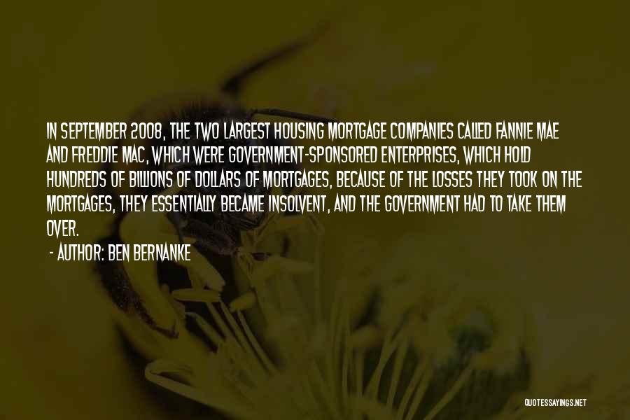 Ben Bernanke Quotes: In September 2008, The Two Largest Housing Mortgage Companies Called Fannie Mae And Freddie Mac, Which Were Government-sponsored Enterprises, Which