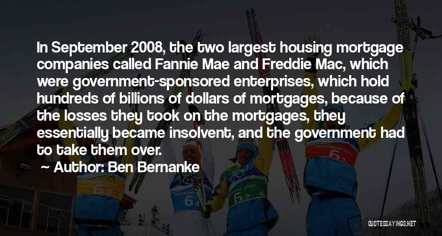 Ben Bernanke Quotes: In September 2008, The Two Largest Housing Mortgage Companies Called Fannie Mae And Freddie Mac, Which Were Government-sponsored Enterprises, Which