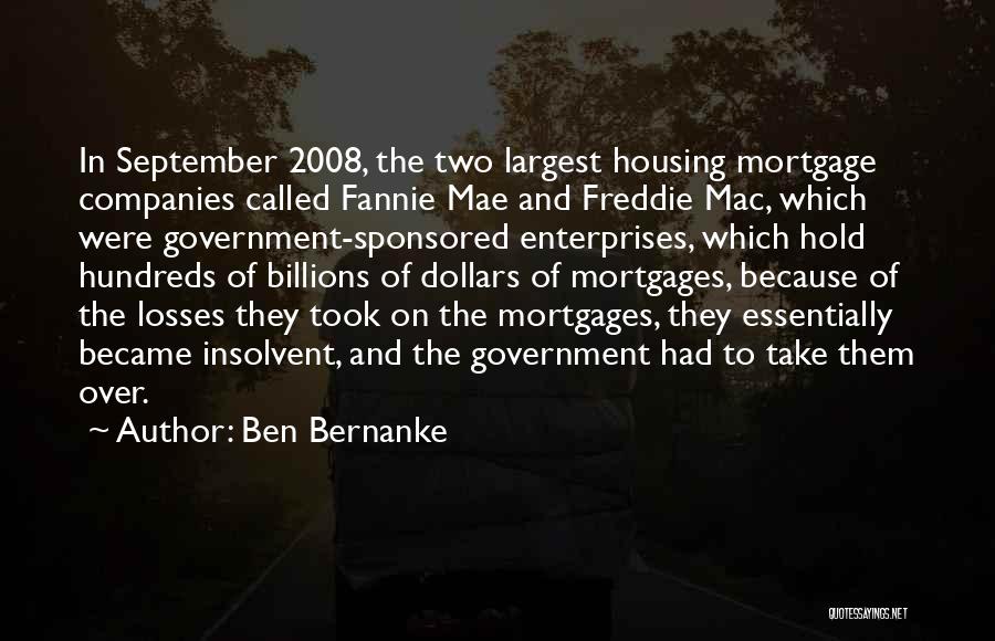 Ben Bernanke Quotes: In September 2008, The Two Largest Housing Mortgage Companies Called Fannie Mae And Freddie Mac, Which Were Government-sponsored Enterprises, Which