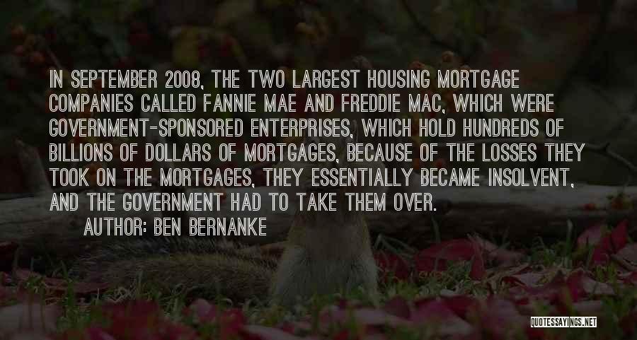 Ben Bernanke Quotes: In September 2008, The Two Largest Housing Mortgage Companies Called Fannie Mae And Freddie Mac, Which Were Government-sponsored Enterprises, Which