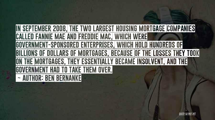 Ben Bernanke Quotes: In September 2008, The Two Largest Housing Mortgage Companies Called Fannie Mae And Freddie Mac, Which Were Government-sponsored Enterprises, Which