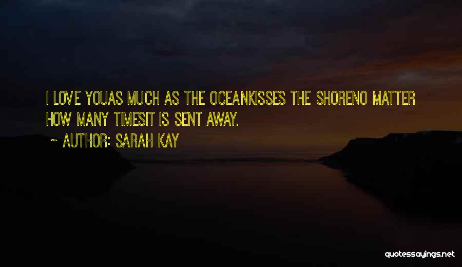 Sarah Kay Quotes: I Love Youas Much As The Oceankisses The Shoreno Matter How Many Timesit Is Sent Away.
