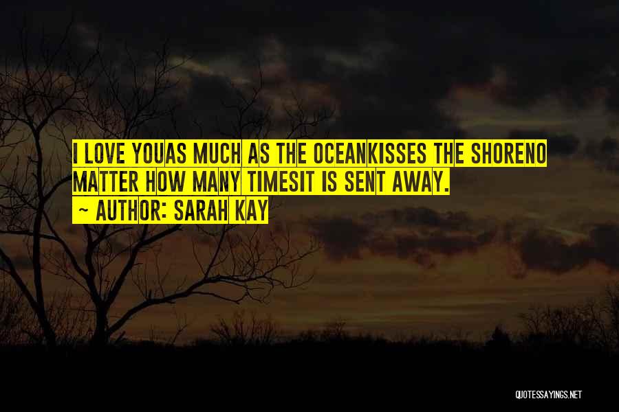 Sarah Kay Quotes: I Love Youas Much As The Oceankisses The Shoreno Matter How Many Timesit Is Sent Away.