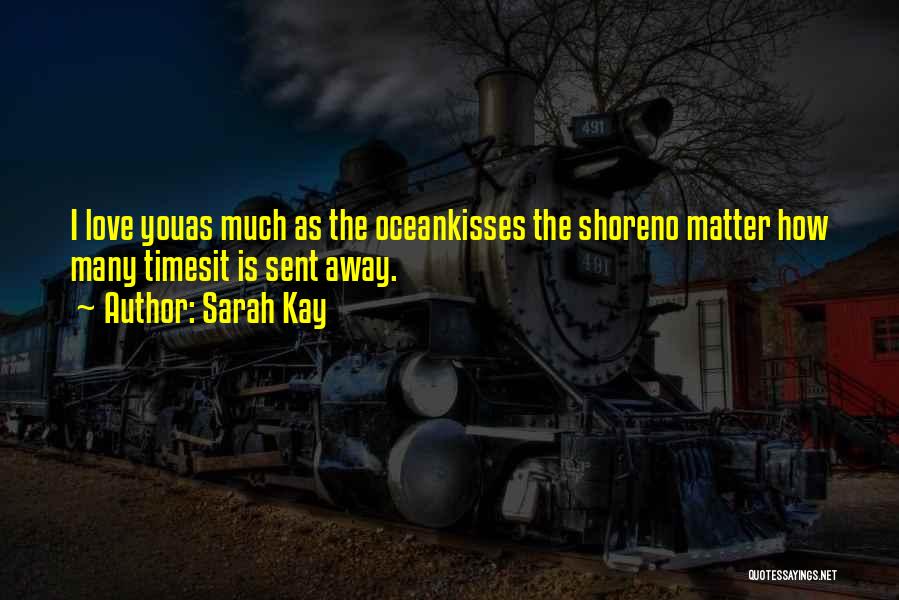 Sarah Kay Quotes: I Love Youas Much As The Oceankisses The Shoreno Matter How Many Timesit Is Sent Away.