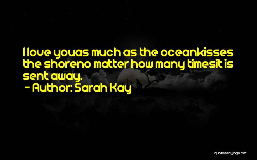 Sarah Kay Quotes: I Love Youas Much As The Oceankisses The Shoreno Matter How Many Timesit Is Sent Away.