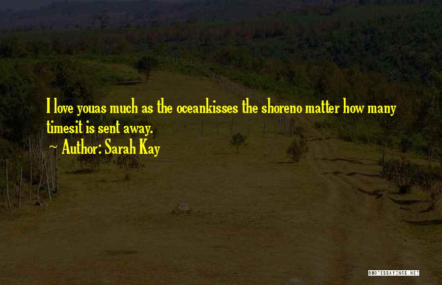 Sarah Kay Quotes: I Love Youas Much As The Oceankisses The Shoreno Matter How Many Timesit Is Sent Away.