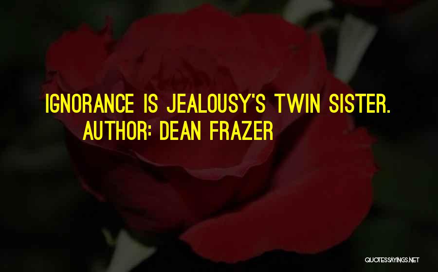 Dean Frazer Quotes: Ignorance Is Jealousy's Twin Sister.