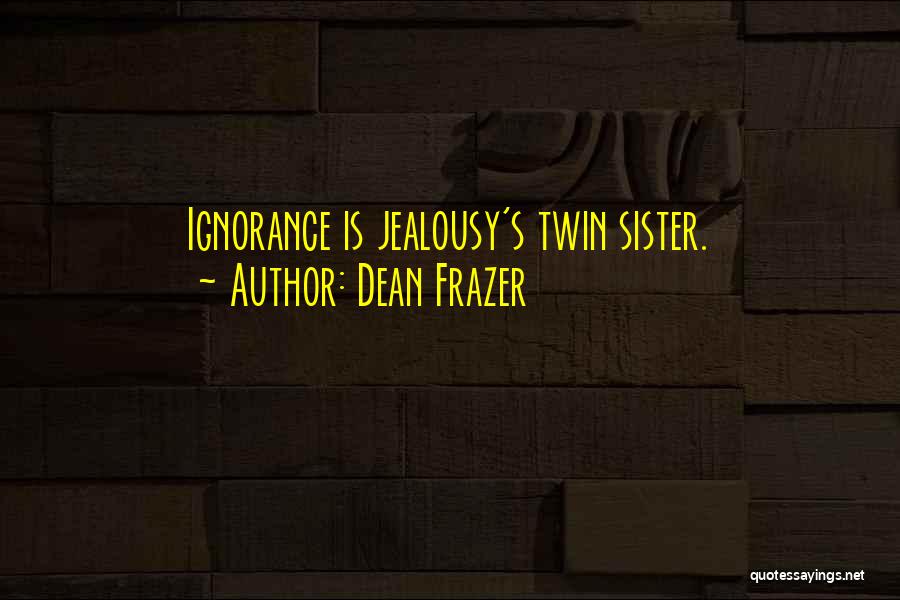 Dean Frazer Quotes: Ignorance Is Jealousy's Twin Sister.