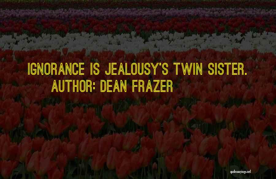 Dean Frazer Quotes: Ignorance Is Jealousy's Twin Sister.