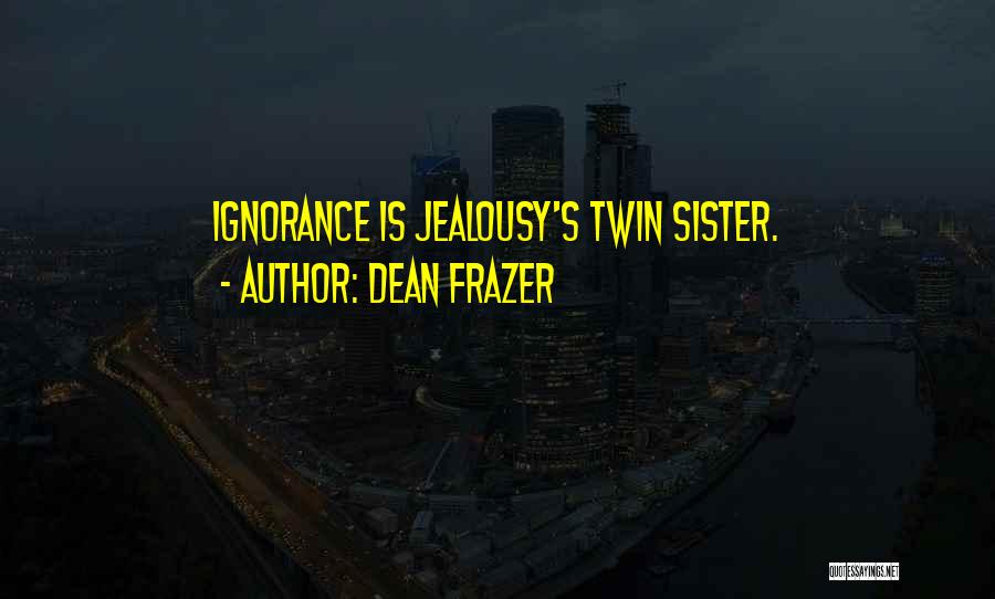 Dean Frazer Quotes: Ignorance Is Jealousy's Twin Sister.