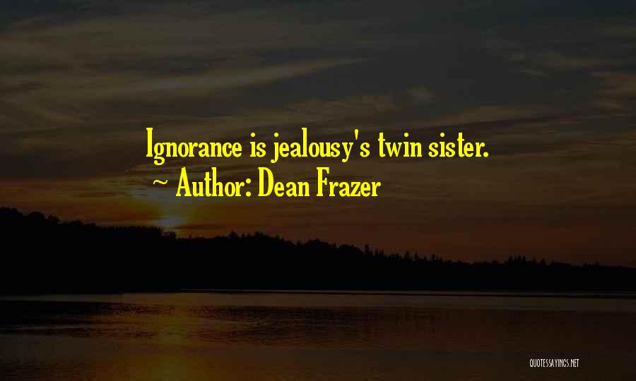 Dean Frazer Quotes: Ignorance Is Jealousy's Twin Sister.