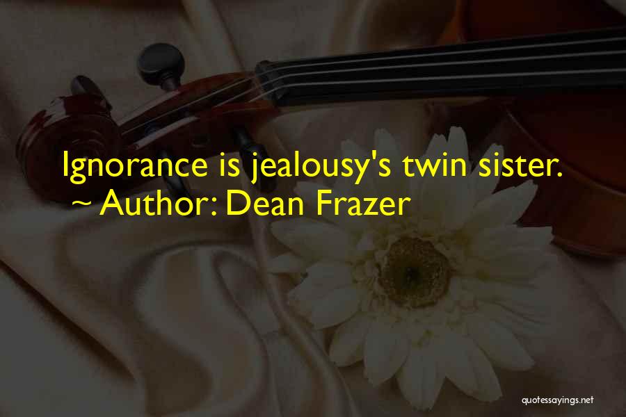 Dean Frazer Quotes: Ignorance Is Jealousy's Twin Sister.