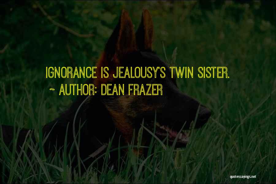 Dean Frazer Quotes: Ignorance Is Jealousy's Twin Sister.