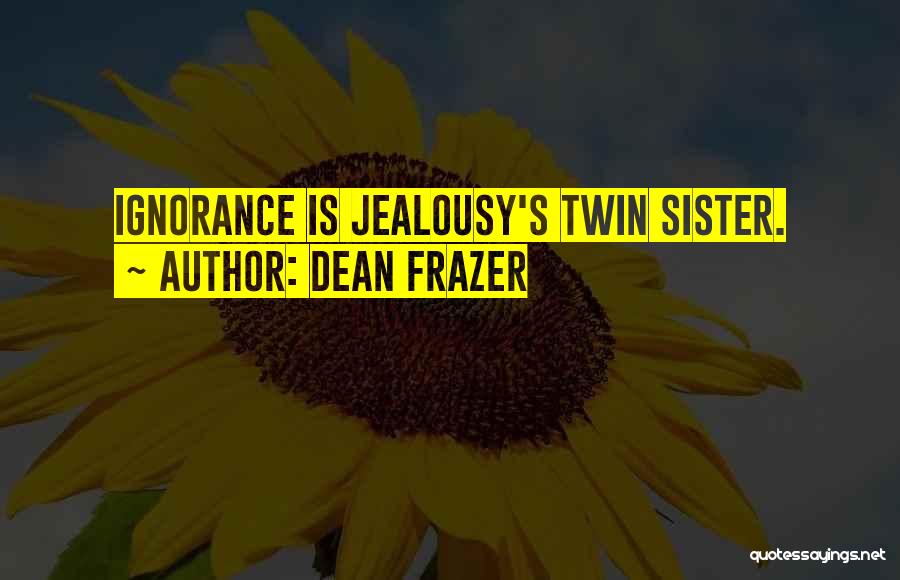 Dean Frazer Quotes: Ignorance Is Jealousy's Twin Sister.