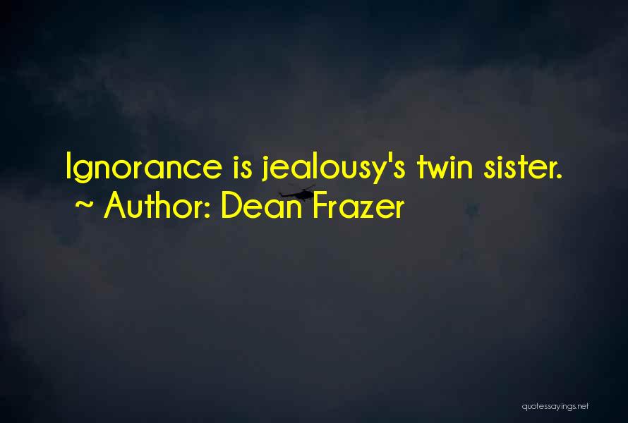 Dean Frazer Quotes: Ignorance Is Jealousy's Twin Sister.