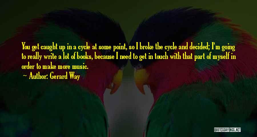 Gerard Way Quotes: You Get Caught Up In A Cycle At Some Point, So I Broke The Cycle And Decided; I'm Going To