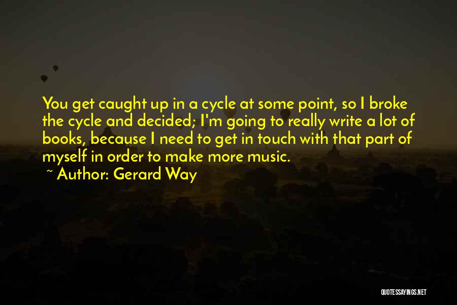 Gerard Way Quotes: You Get Caught Up In A Cycle At Some Point, So I Broke The Cycle And Decided; I'm Going To