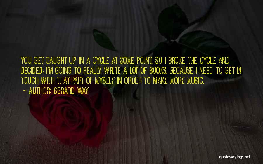 Gerard Way Quotes: You Get Caught Up In A Cycle At Some Point, So I Broke The Cycle And Decided; I'm Going To