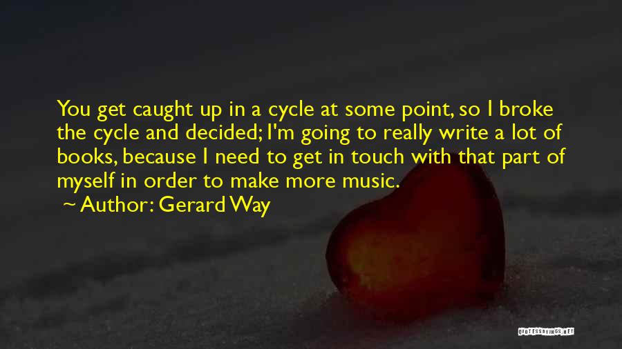 Gerard Way Quotes: You Get Caught Up In A Cycle At Some Point, So I Broke The Cycle And Decided; I'm Going To
