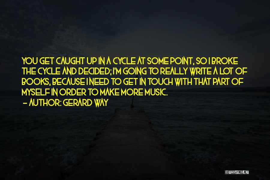 Gerard Way Quotes: You Get Caught Up In A Cycle At Some Point, So I Broke The Cycle And Decided; I'm Going To