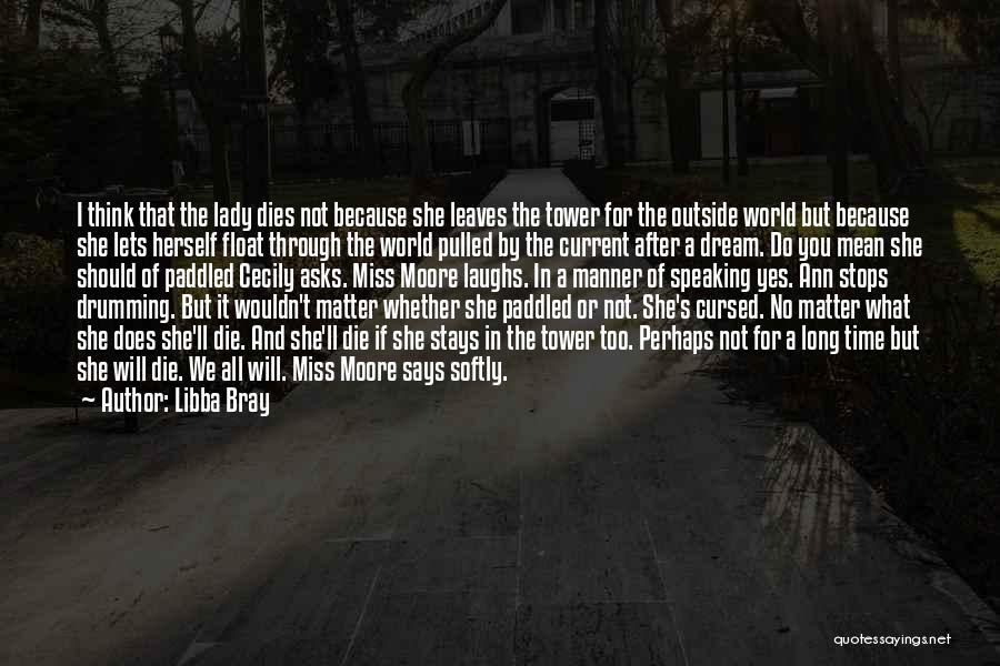 Libba Bray Quotes: I Think That The Lady Dies Not Because She Leaves The Tower For The Outside World But Because She Lets