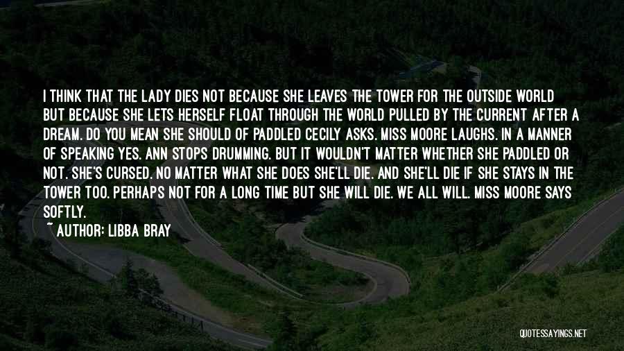 Libba Bray Quotes: I Think That The Lady Dies Not Because She Leaves The Tower For The Outside World But Because She Lets