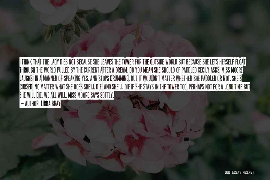 Libba Bray Quotes: I Think That The Lady Dies Not Because She Leaves The Tower For The Outside World But Because She Lets