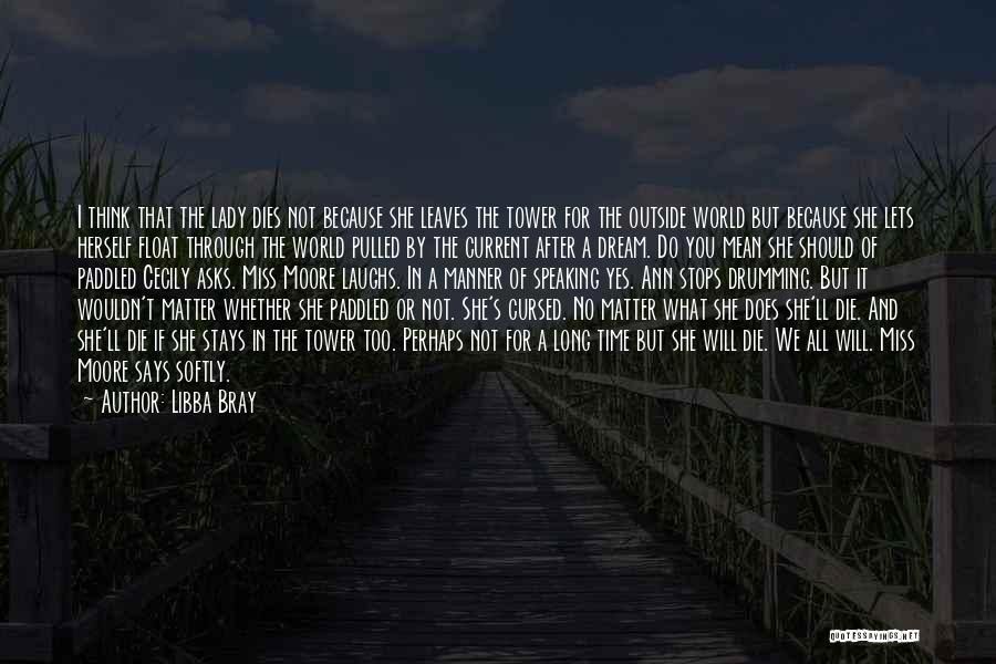 Libba Bray Quotes: I Think That The Lady Dies Not Because She Leaves The Tower For The Outside World But Because She Lets