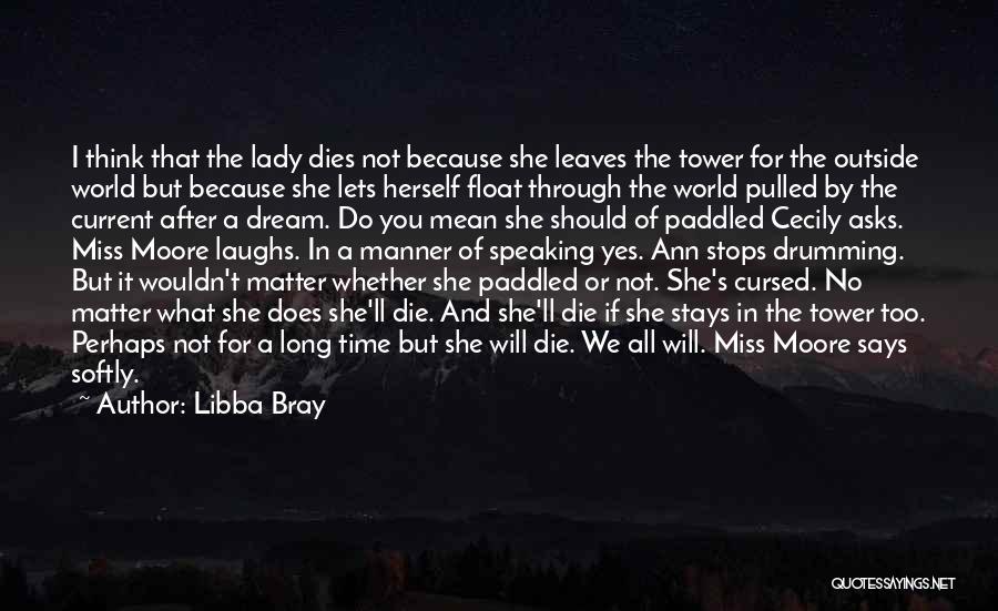 Libba Bray Quotes: I Think That The Lady Dies Not Because She Leaves The Tower For The Outside World But Because She Lets