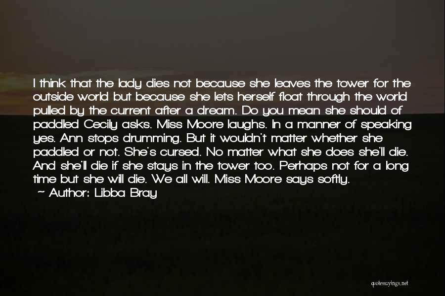 Libba Bray Quotes: I Think That The Lady Dies Not Because She Leaves The Tower For The Outside World But Because She Lets