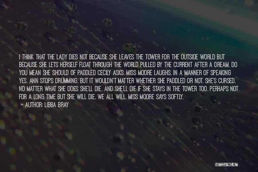 Libba Bray Quotes: I Think That The Lady Dies Not Because She Leaves The Tower For The Outside World But Because She Lets